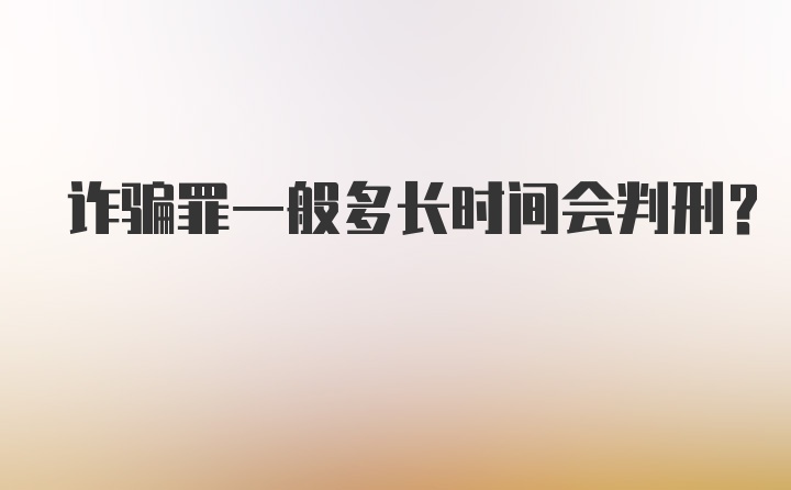 诈骗罪一般多长时间会判刑？