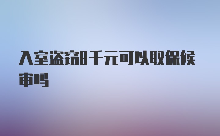 入室盗窃8千元可以取保候审吗