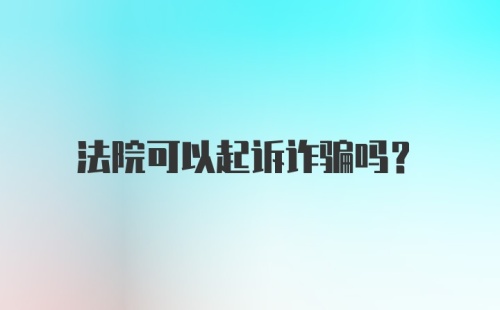 法院可以起诉诈骗吗？