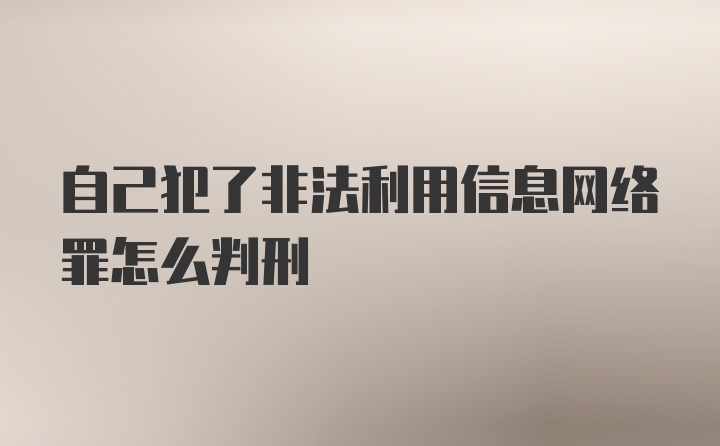 自己犯了非法利用信息网络罪怎么判刑