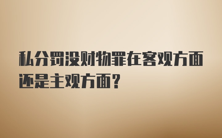 私分罚没财物罪在客观方面还是主观方面？