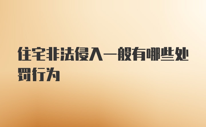 住宅非法侵入一般有哪些处罚行为