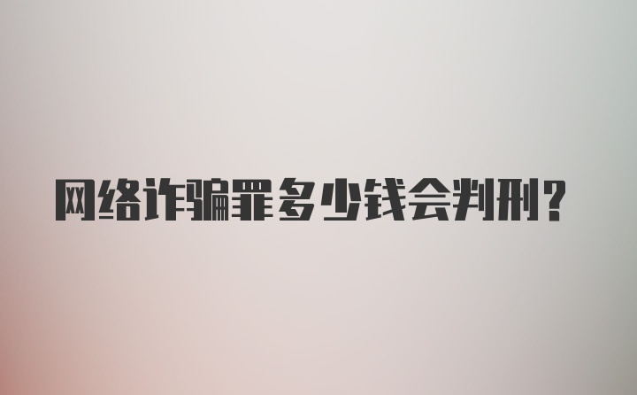 网络诈骗罪多少钱会判刑？