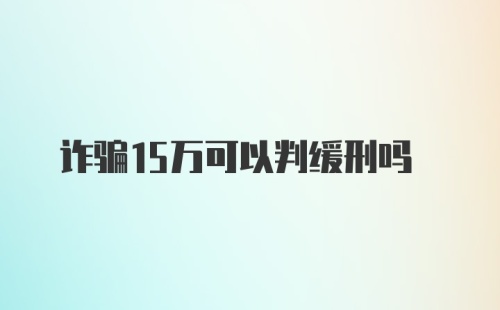 诈骗15万可以判缓刑吗