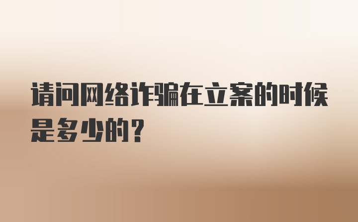 请问网络诈骗在立案的时候是多少的？