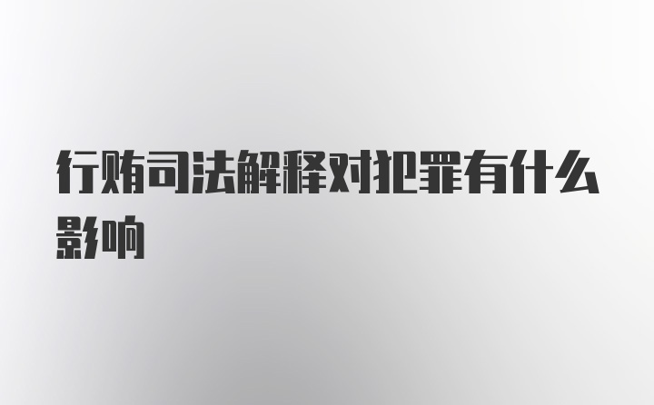 行贿司法解释对犯罪有什么影响