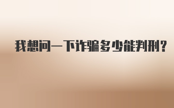 我想问一下诈骗多少能判刑?