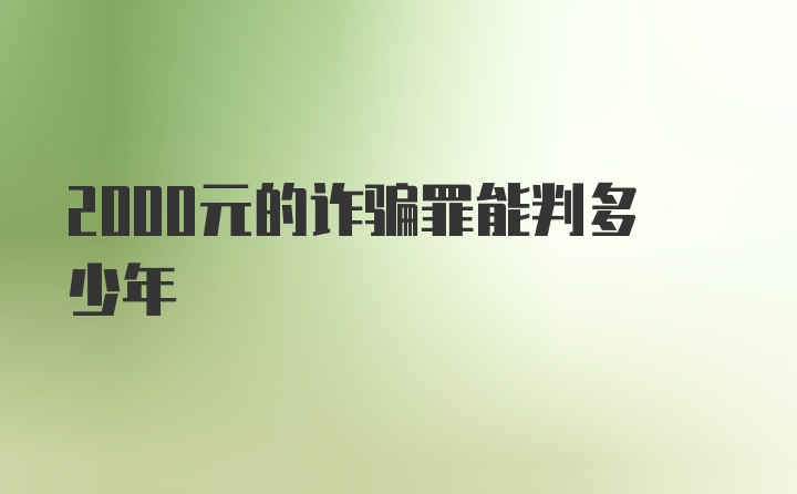 2000元的诈骗罪能判多少年