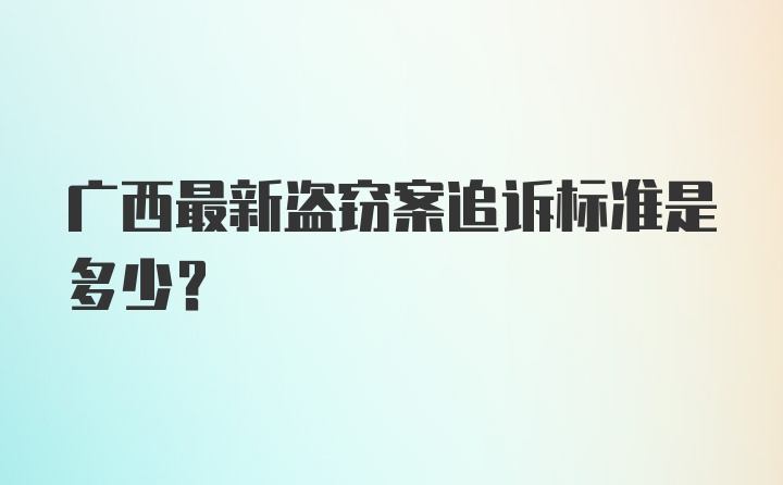 广西最新盗窃案追诉标准是多少？