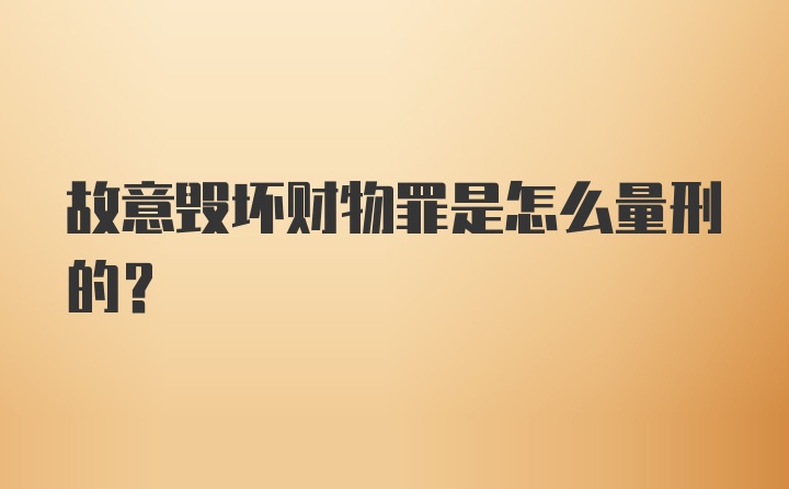 故意毁坏财物罪是怎么量刑的？