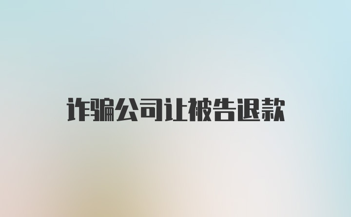 诈骗公司让被告退款