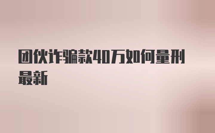 团伙诈骗款40万如何量刑最新