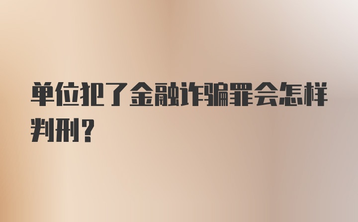 单位犯了金融诈骗罪会怎样判刑？