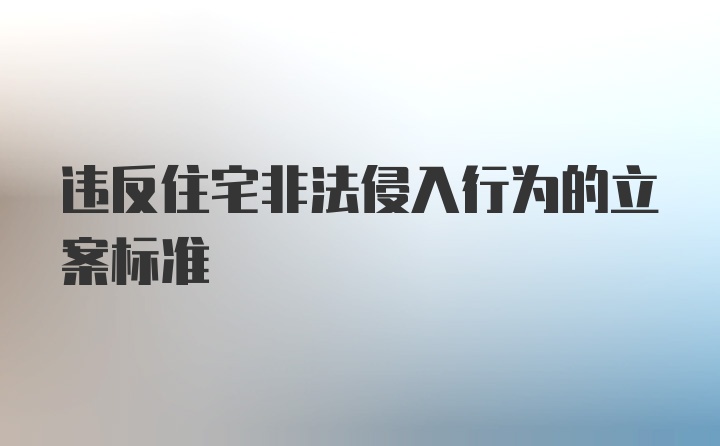 违反住宅非法侵入行为的立案标准