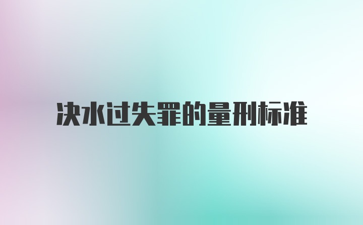 决水过失罪的量刑标准