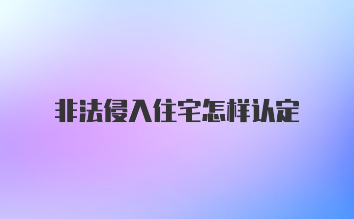 非法侵入住宅怎样认定