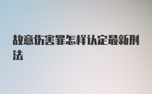 故意伤害罪怎样认定最新刑法