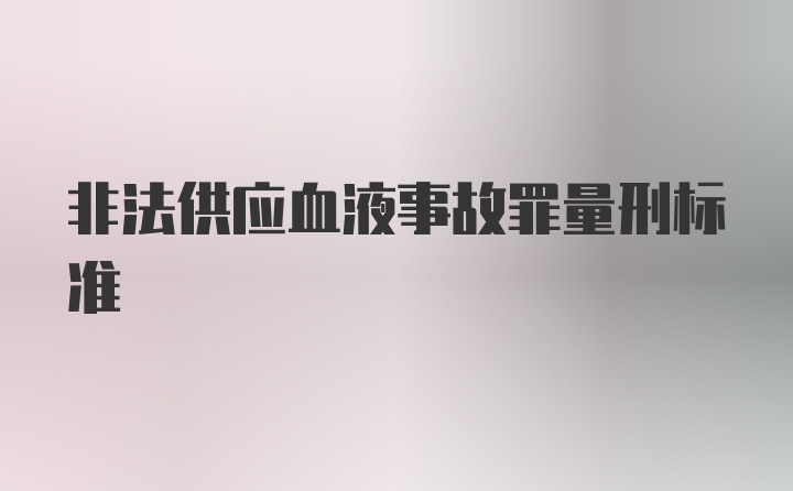 非法供应血液事故罪量刑标准