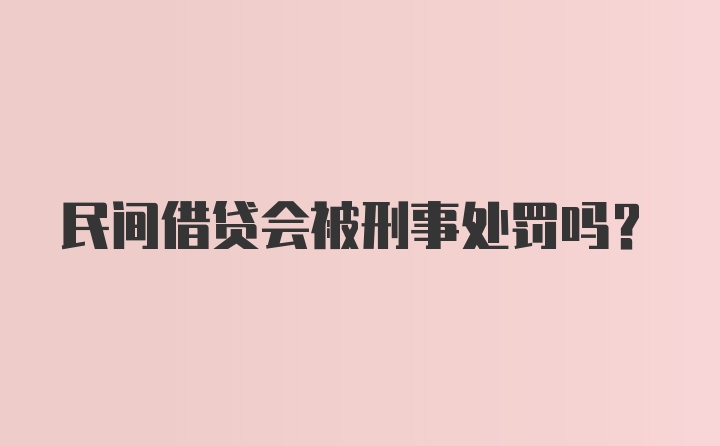 民间借贷会被刑事处罚吗？