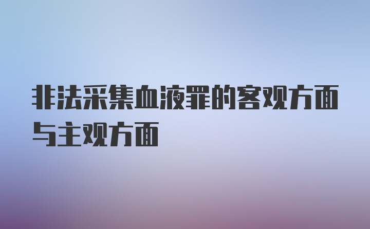 非法采集血液罪的客观方面与主观方面