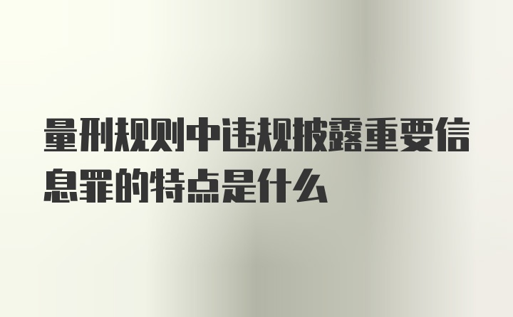 量刑规则中违规披露重要信息罪的特点是什么