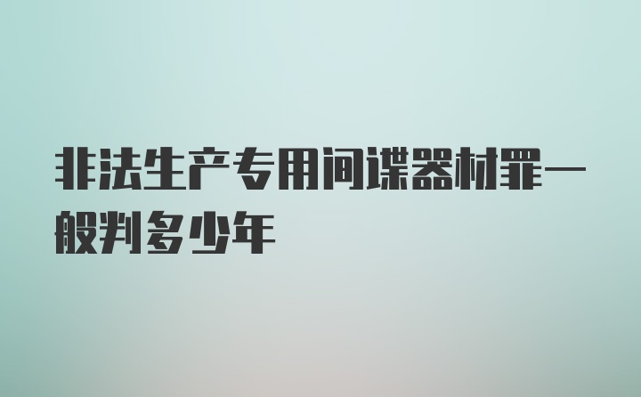 非法生产专用间谍器材罪一般判多少年