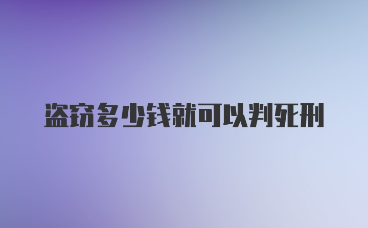 盗窃多少钱就可以判死刑