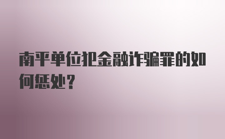 南平单位犯金融诈骗罪的如何惩处？