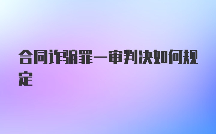 合同诈骗罪一审判决如何规定