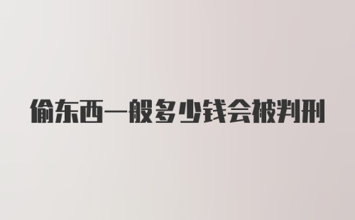 偷东西一般多少钱会被判刑