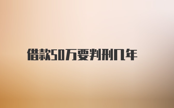 借款50万要判刑几年