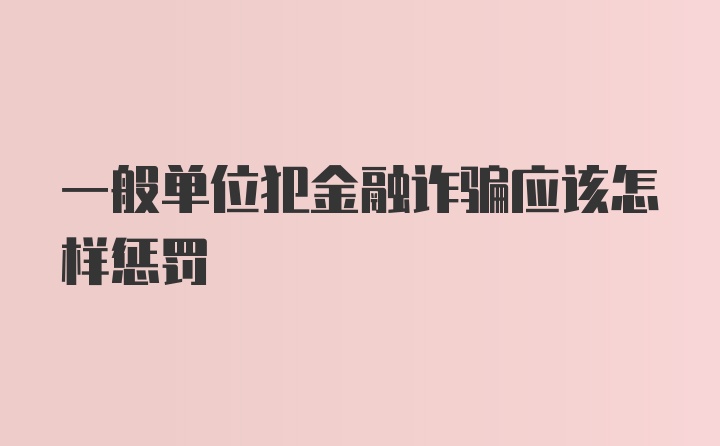 一般单位犯金融诈骗应该怎样惩罚