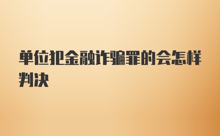 单位犯金融诈骗罪的会怎样判决