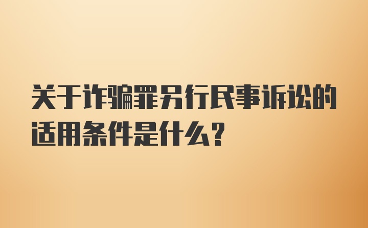 关于诈骗罪另行民事诉讼的适用条件是什么？