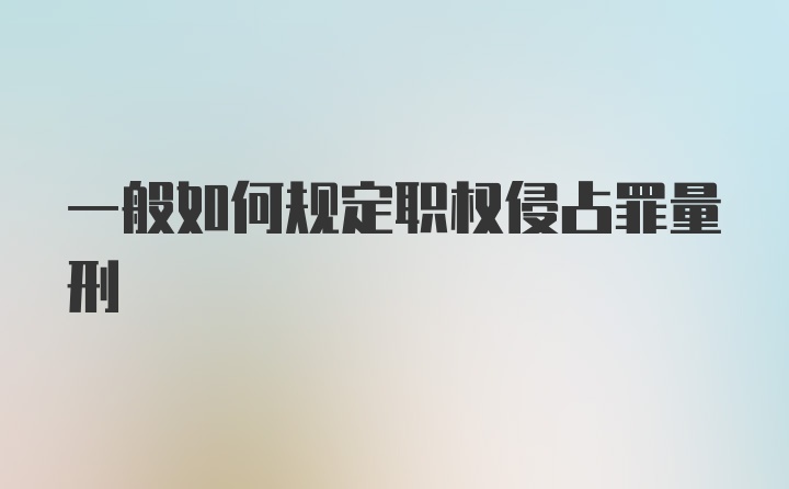 一般如何规定职权侵占罪量刑