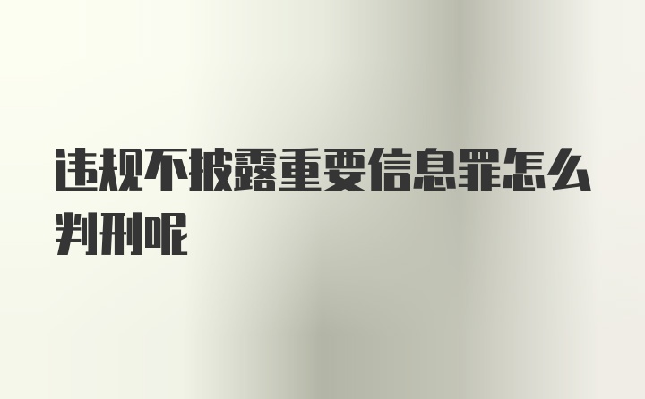 违规不披露重要信息罪怎么判刑呢