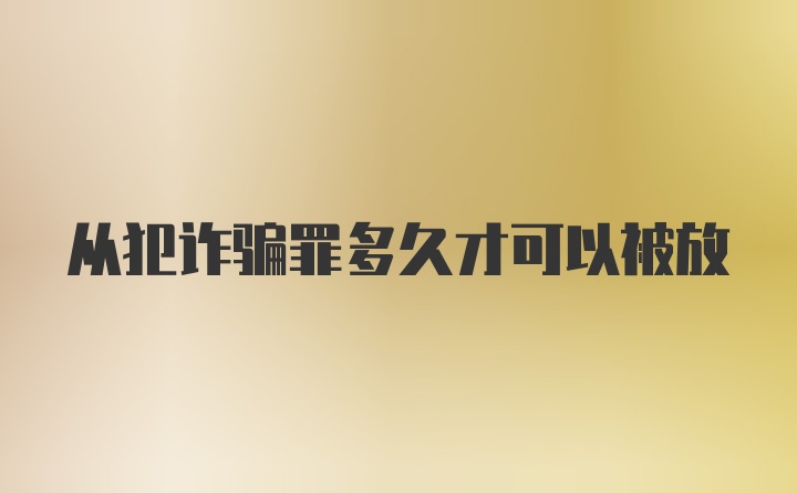 从犯诈骗罪多久才可以被放