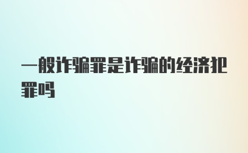 一般诈骗罪是诈骗的经济犯罪吗