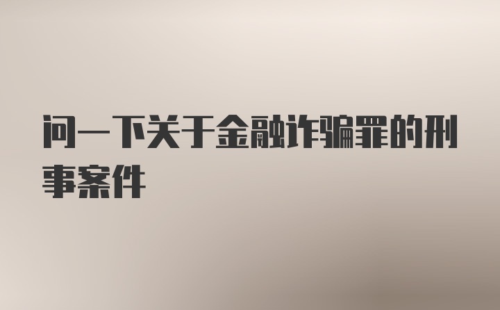 问一下关于金融诈骗罪的刑事案件