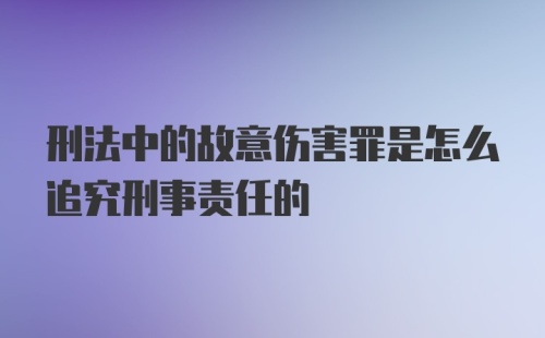 刑法中的故意伤害罪是怎么追究刑事责任的