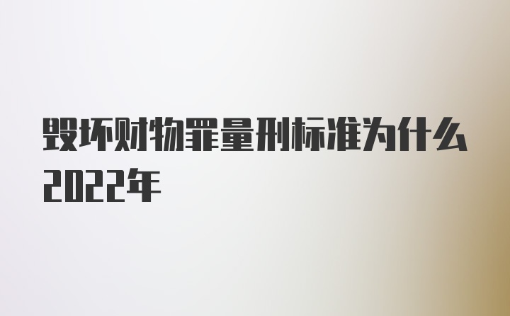 毁坏财物罪量刑标准为什么2022年