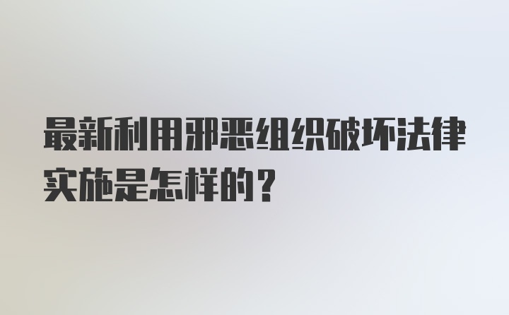 最新利用邪恶组织破坏法律实施是怎样的?