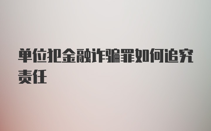 单位犯金融诈骗罪如何追究责任