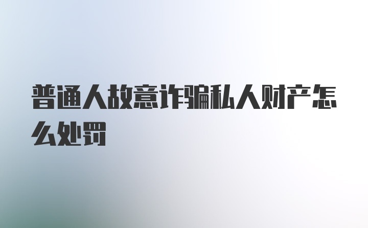 普通人故意诈骗私人财产怎么处罚