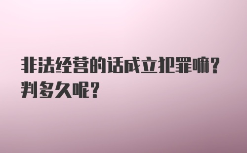 非法经营的话成立犯罪嘛？判多久呢？