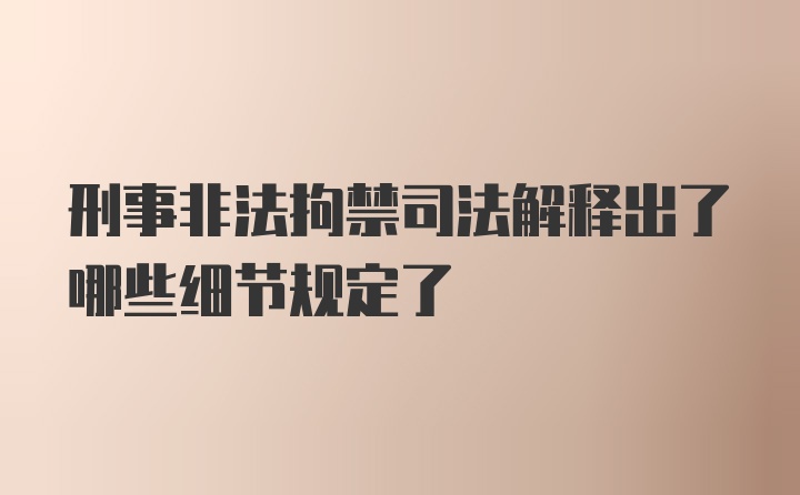 刑事非法拘禁司法解释出了哪些细节规定了