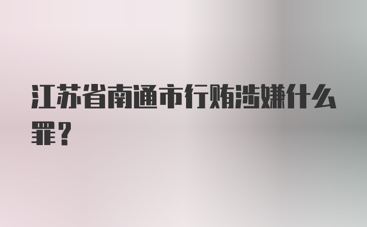 江苏省南通市行贿涉嫌什么罪?