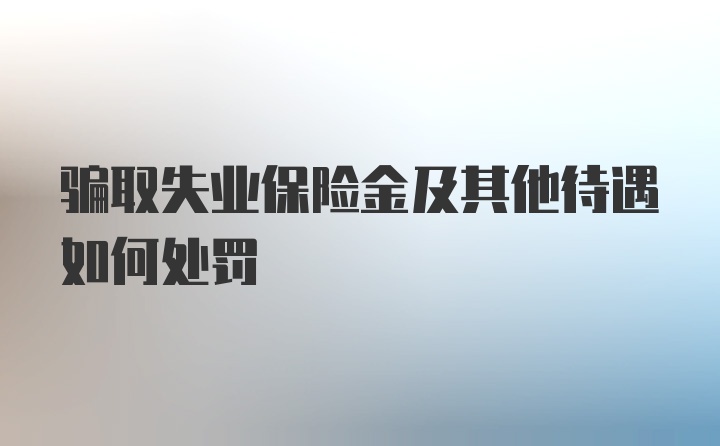 骗取失业保险金及其他待遇如何处罚