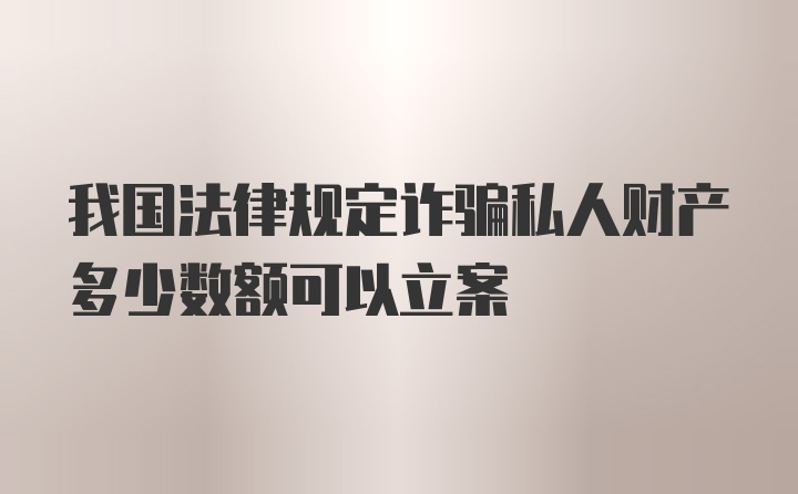 我国法律规定诈骗私人财产多少数额可以立案