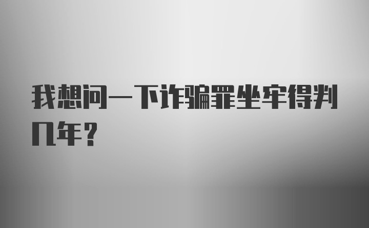 我想问一下诈骗罪坐牢得判几年?